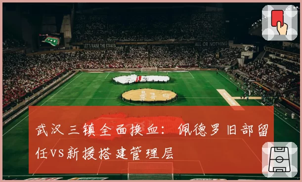武汉三镇全面换血：佩德罗旧部留任vs新援搭建管理层