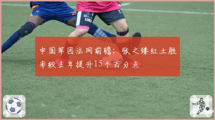 中国军团法网前瞻：张之臻红土胜率较去年提升15个百分点