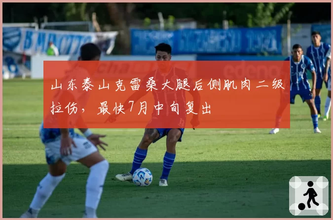 山东泰山克雷桑大腿后侧肌肉二级拉伤，最快7月中旬复出