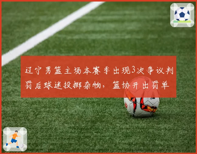 辽宁男篮主场本赛季出现3次争议判罚后球迷投掷杂物，篮协开出罚单