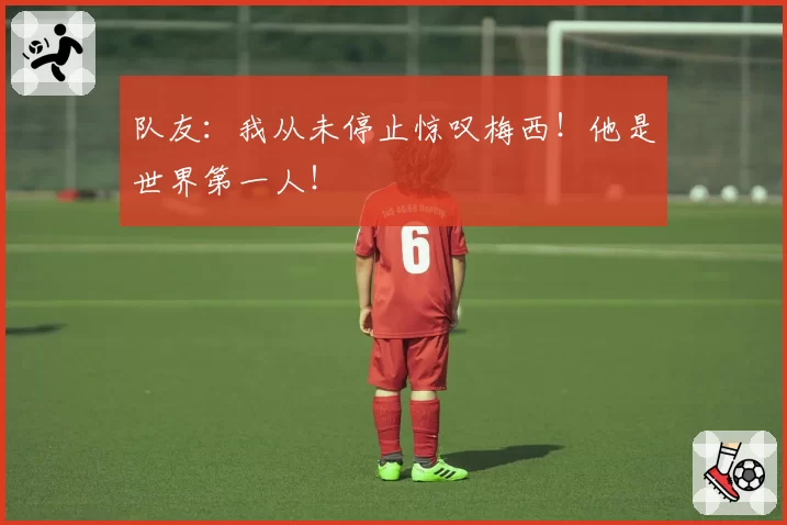 队友：我从未停止惊叹梅西！他是世界第一人！