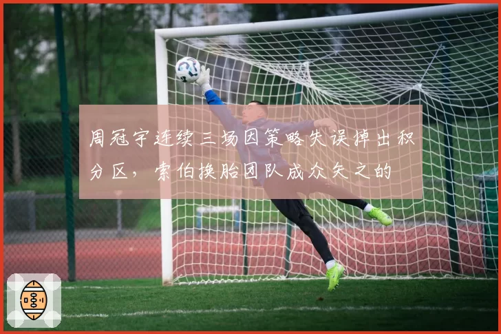 周冠宇连续三场因策略失误掉出积分区，索伯换胎团队成众矢之的