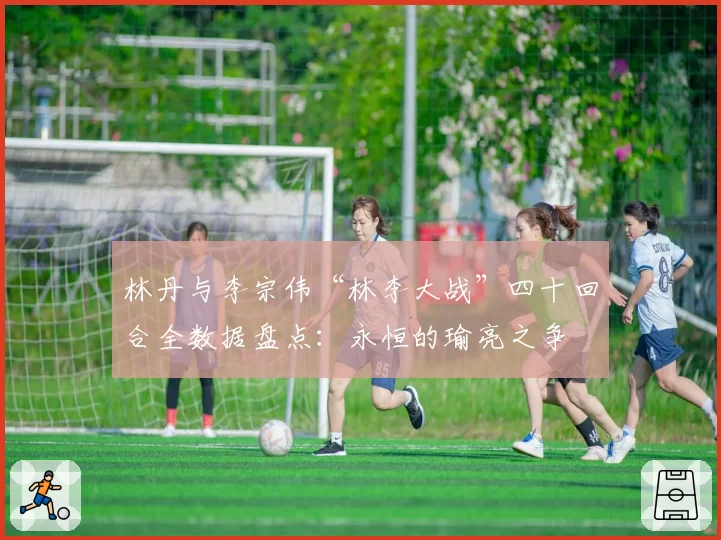 林丹与李宗伟“林李大战”四十回合全数据盘点：永恒的瑜亮之争