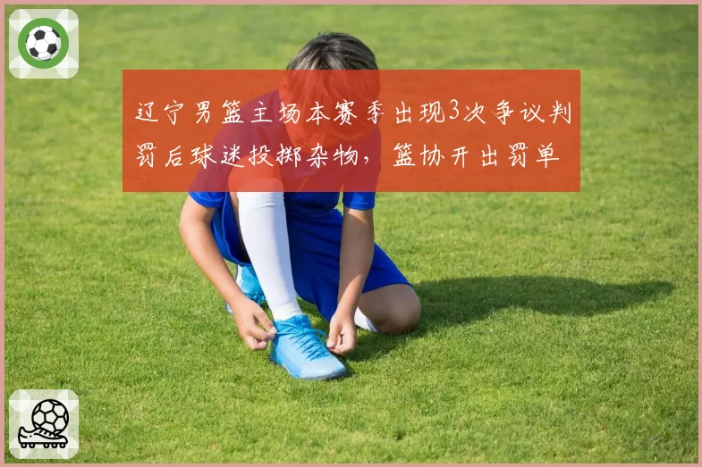 辽宁男篮主场本赛季出现3次争议判罚后球迷投掷杂物，篮协开出罚单