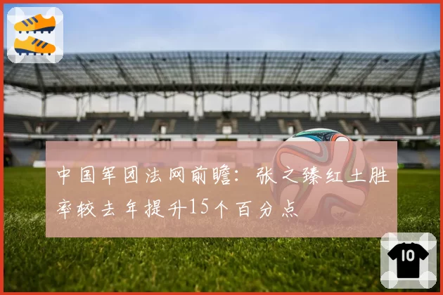 中国军团法网前瞻：张之臻红土胜率较去年提升15个百分点
