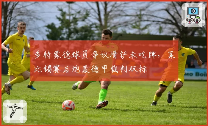 多特蒙德球员争议滑铲未吃牌，莱比锡赛后炮轰德甲裁判双标