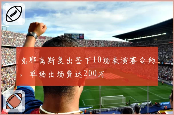 克耶高斯复出签下10场表演赛合约,单场出场费达200万