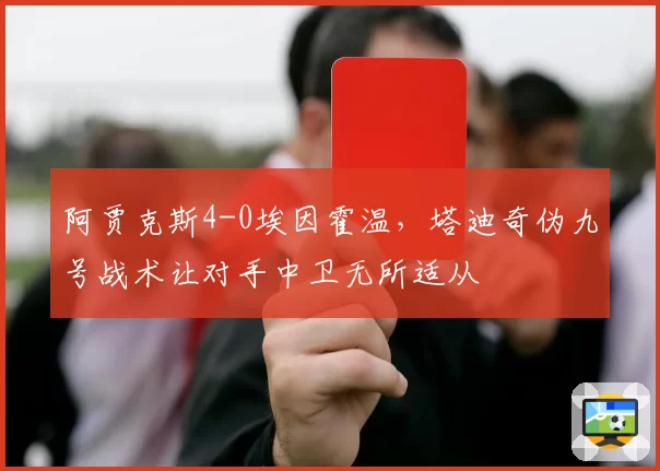 阿贾克斯4-0埃因霍温，塔迪奇伪九号战术让对手中卫无所适从